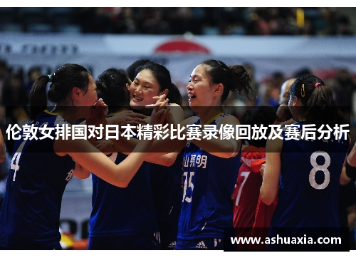 伦敦女排国对日本精彩比赛录像回放及赛后分析