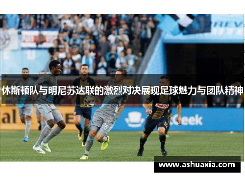 休斯顿队与明尼苏达联的激烈对决展现足球魅力与团队精神
