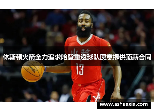 休斯顿火箭全力追求哈登重返球队愿意提供顶薪合同