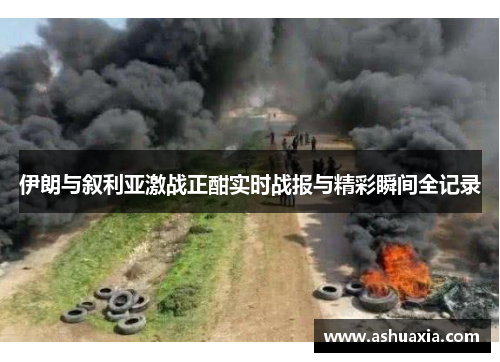 伊朗与叙利亚激战正酣实时战报与精彩瞬间全记录