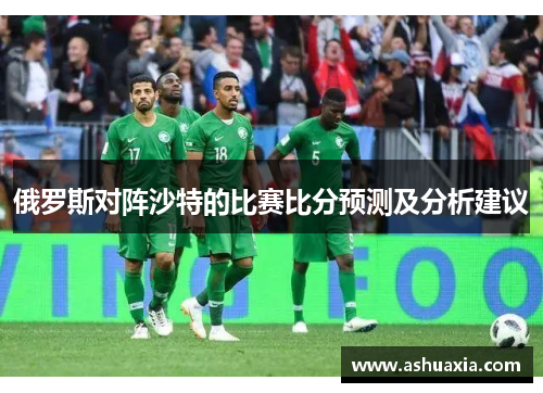 俄罗斯对阵沙特的比赛比分预测及分析建议