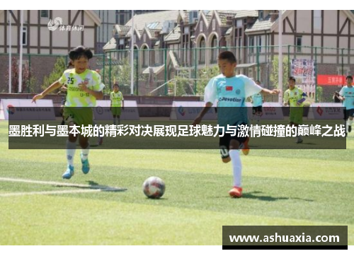 墨胜利与墨本城的精彩对决展现足球魅力与激情碰撞的巅峰之战