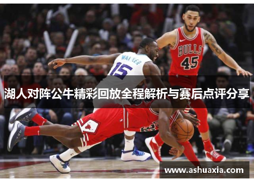 湖人对阵公牛精彩回放全程解析与赛后点评分享