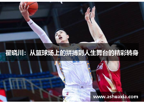 翟晓川：从篮球场上的拼搏到人生舞台的精彩转身