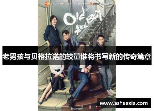 老男孩与贝格拉诺的较量谁将书写新的传奇篇章