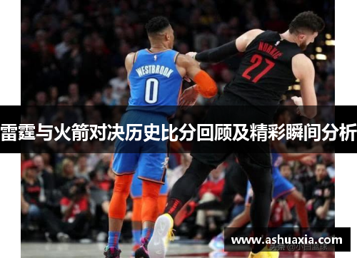 雷霆与火箭对决历史比分回顾及精彩瞬间分析