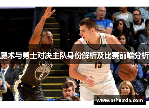 魔术与勇士对决主队身份解析及比赛前瞻分析