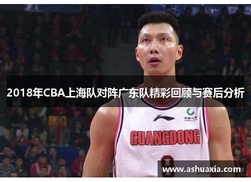 2018年CBA上海队对阵广东队精彩回顾与赛后分析