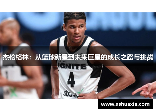 杰伦格林：从篮球新星到未来巨星的成长之路与挑战