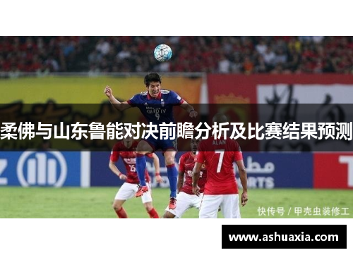 柔佛与山东鲁能对决前瞻分析及比赛结果预测