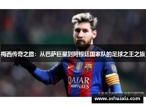 梅西传奇之路：从巴萨巨星到阿根廷国家队的足球之王之旅