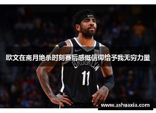 欧文在斋月绝杀时刻赛后感慨信仰给予我无穷力量