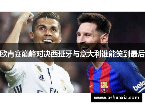 欧青赛巅峰对决西班牙与意大利谁能笑到最后