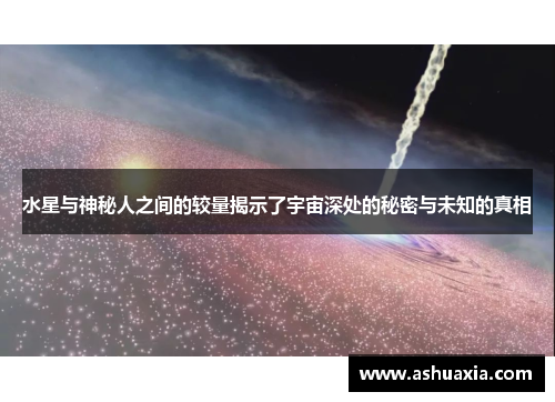 水星与神秘人之间的较量揭示了宇宙深处的秘密与未知的真相