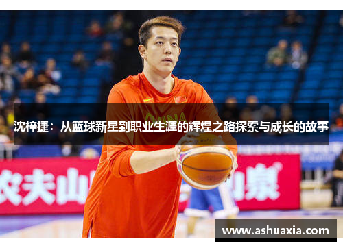 沈梓捷：从篮球新星到职业生涯的辉煌之路探索与成长的故事