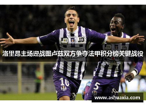 洛里昂主场迎战图卢兹双方争夺法甲积分榜关键战役