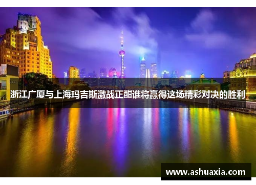 浙江广厦与上海玛吉斯激战正酣谁将赢得这场精彩对决的胜利