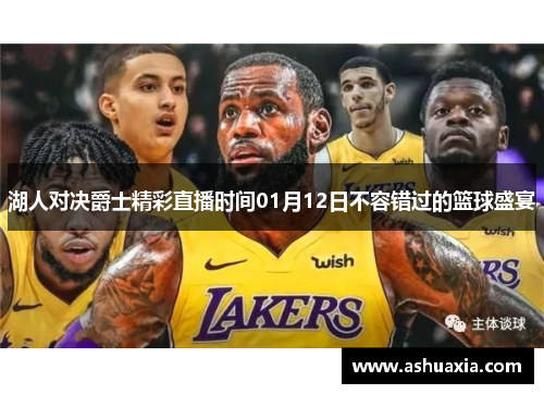 湖人对决爵士精彩直播时间01月12日不容错过的篮球盛宴