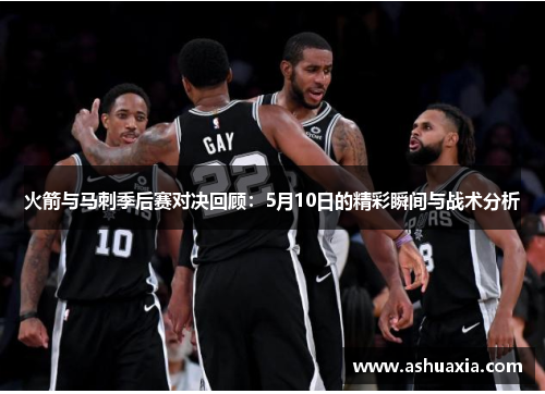 火箭与马刺季后赛对决回顾：5月10日的精彩瞬间与战术分析