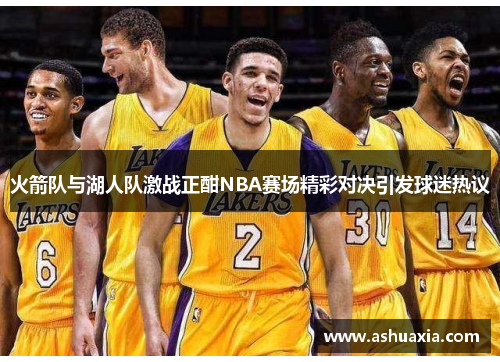 火箭队与湖人队激战正酣NBA赛场精彩对决引发球迷热议