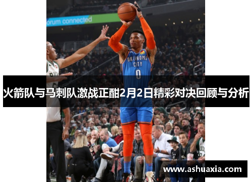 火箭队与马刺队激战正酣2月2日精彩对决回顾与分析